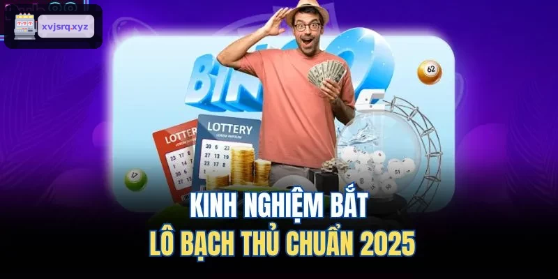 Kinh nghiệm bắt lô bạch thủ chuẩn 2025