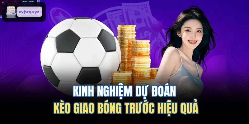 Kinh nghiệm dự đoán kèo giao bóng trước hiệu quả