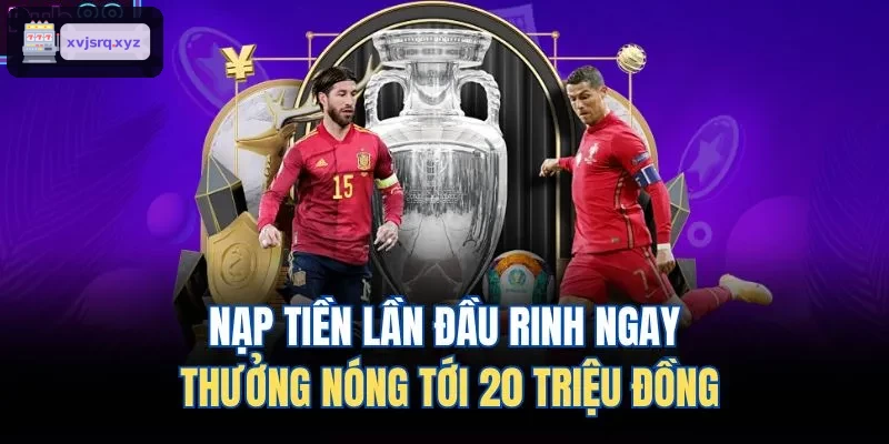 Thưởng nóng lên đến 20 triệu đồng khi nạp lần đầu