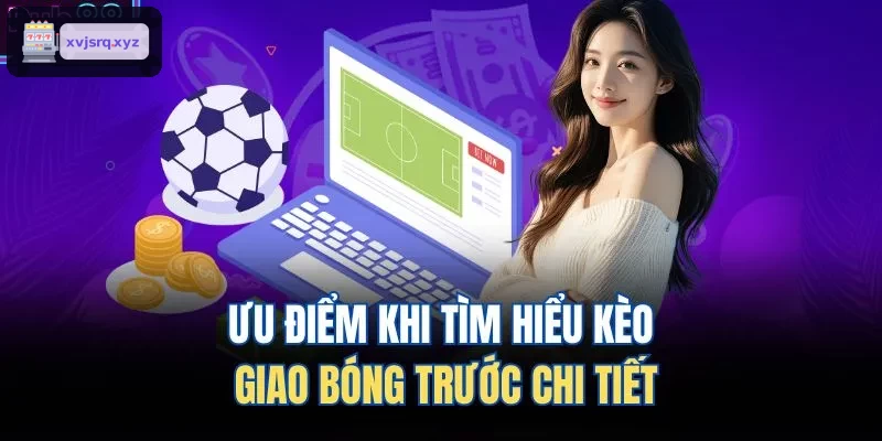Ưu điểm khi tìm hiểu kèo giao bóng trước chi tiết